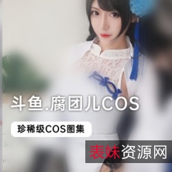 斗鱼热门主播腐团儿COS合集：让英雄联盟、LOL、风女等游戏玩家们着迷！