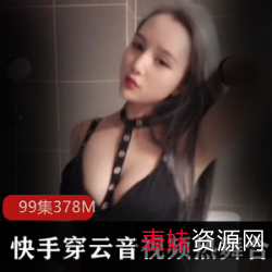 穿云音妹子99V378M老主播私拍合集：热舞、穿搭、高级感，快手网红经典演绎！