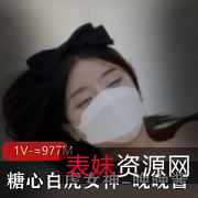 糖心光“阴”女神-晚晚酱：剧情皮肤，白皙美女，1V977M香肠