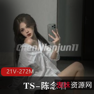 神颜网红TS-陈念君自拍短资源21V-272M，颜值身材无可挑剔，露脸后花园真实展示，下载观看